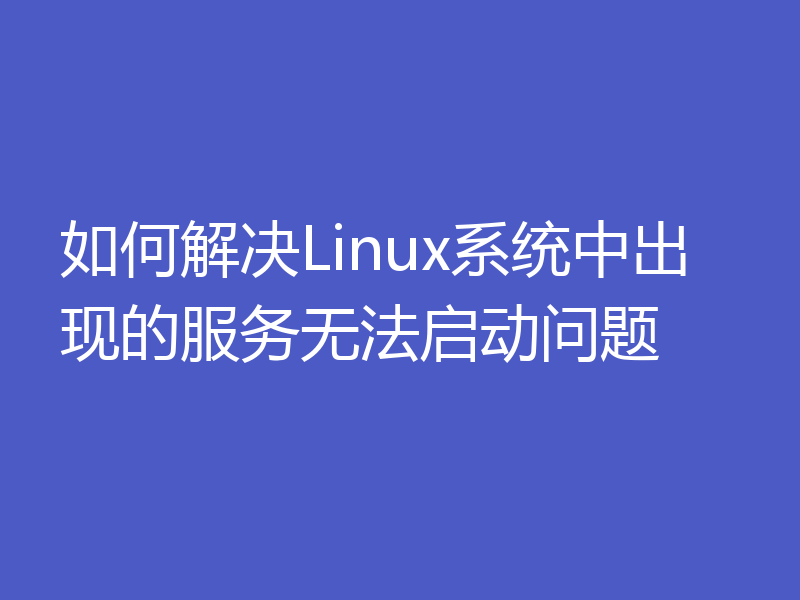 如何解决Linux系统中出现的服务无法启动问题