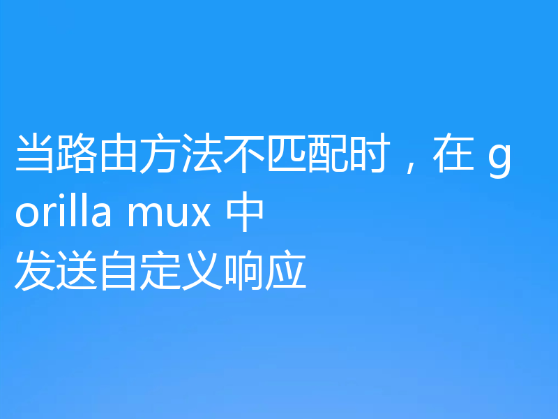 当路由方法不匹配时，在 gorilla mux 中发送自定义响应