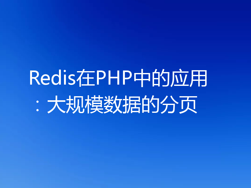 Redis在PHP中的应用：大规模数据的分页
