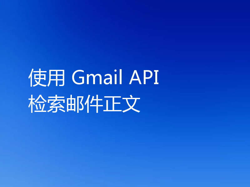 使用 Gmail API 检索邮件正文