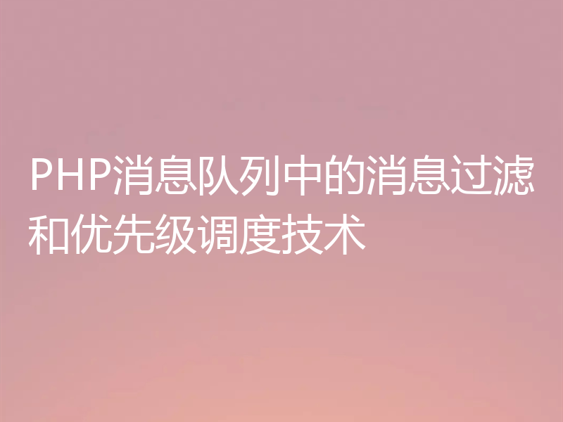 PHP消息队列中的消息过滤和优先级调度技术