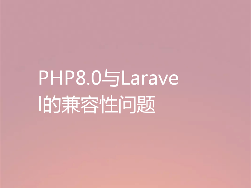 PHP8.0与Laravel的兼容性问题