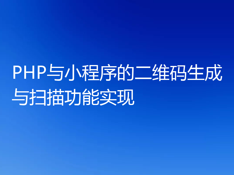 PHP与小程序的二维码生成与扫描功能实现