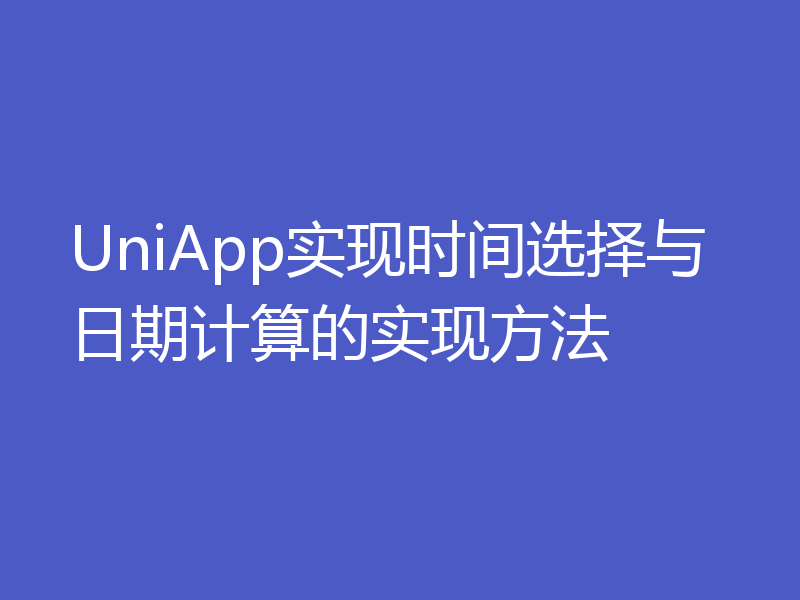 UniApp实现时间选择与日期计算的实现方法
