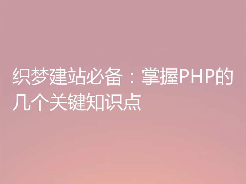 织梦建站必备：掌握PHP的几个关键知识点
