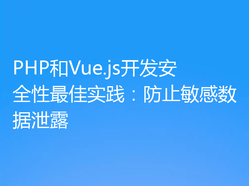 PHP和Vue.js开发安全性最佳实践：防止敏感数据泄露