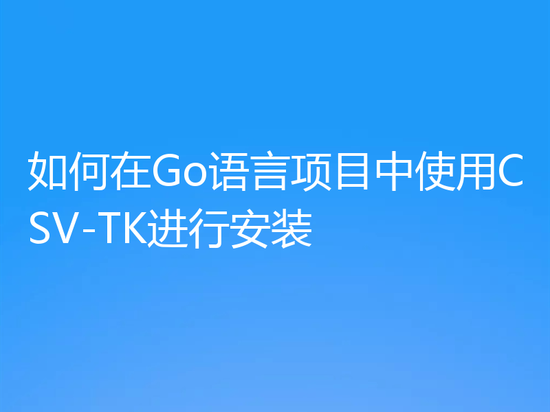 如何在Go语言项目中使用CSV-TK进行安装