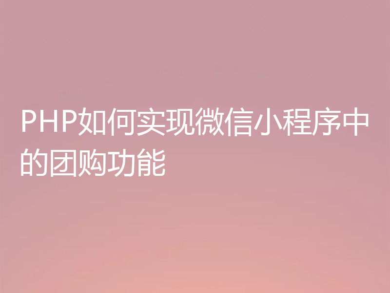 PHP如何实现微信小程序中的团购功能