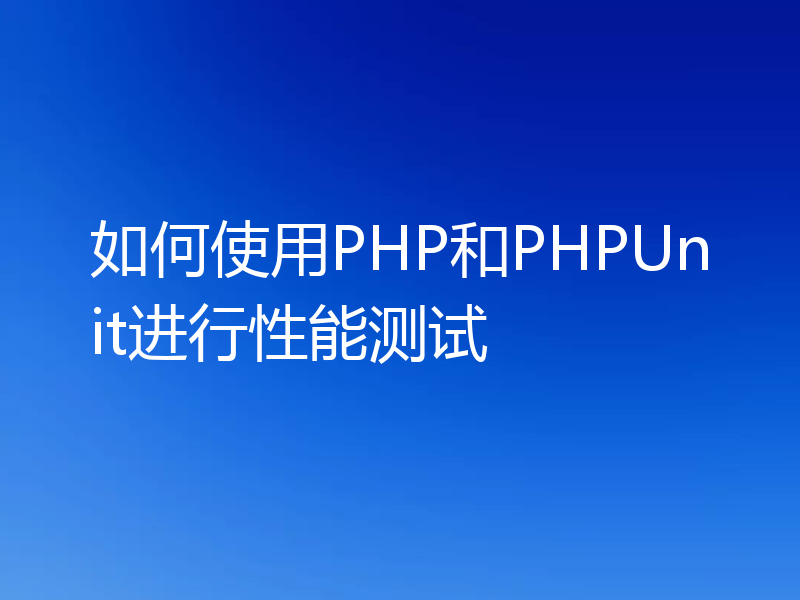 如何使用PHP和PHPUnit进行性能测试