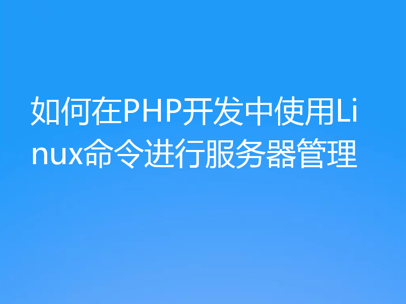 如何在PHP开发中使用Linux命令进行服务器管理