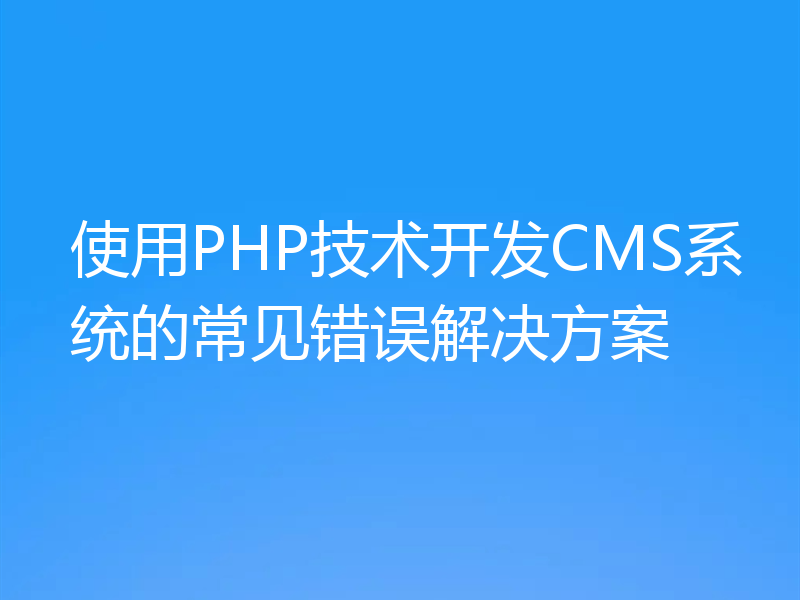 使用PHP技术开发CMS系统的常见错误解决方案