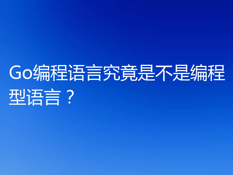Go编程语言究竟是不是编程型语言？