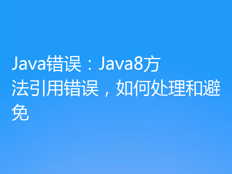 Java错误：Java8方法引用错误，如何处理和避免