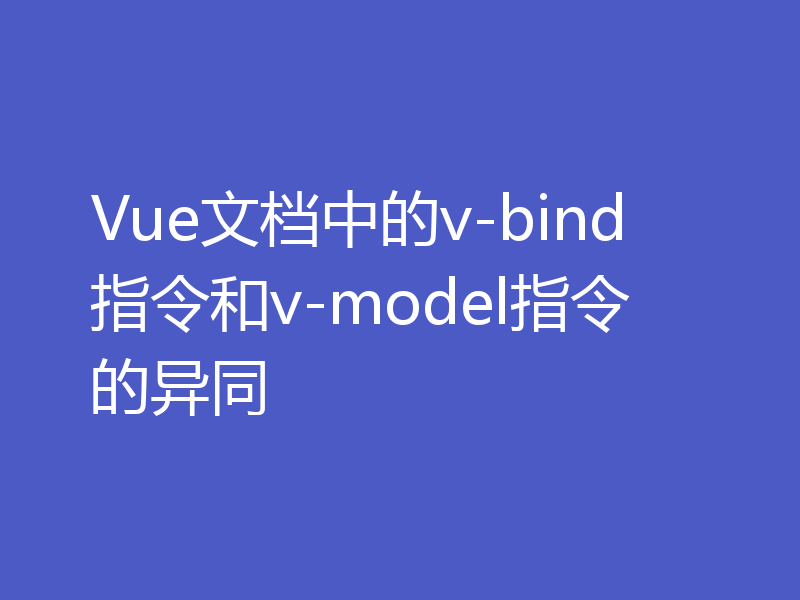 Vue文档中的v-bind指令和v-model指令的异同