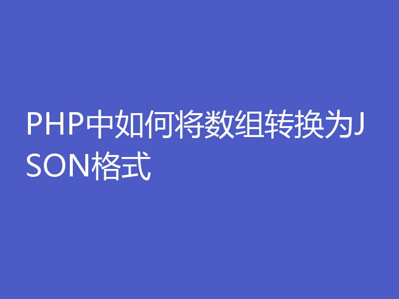 PHP中如何将数组转换为JSON格式