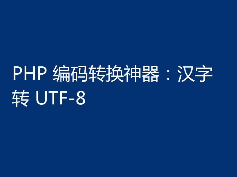 PHP 编码转换神器：汉字转 UTF-8