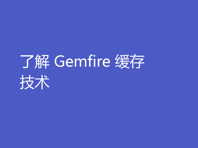 了解 Gemfire 缓存技术