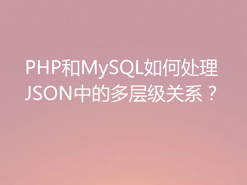 PHP和MySQL如何处理JSON中的多层级关系？