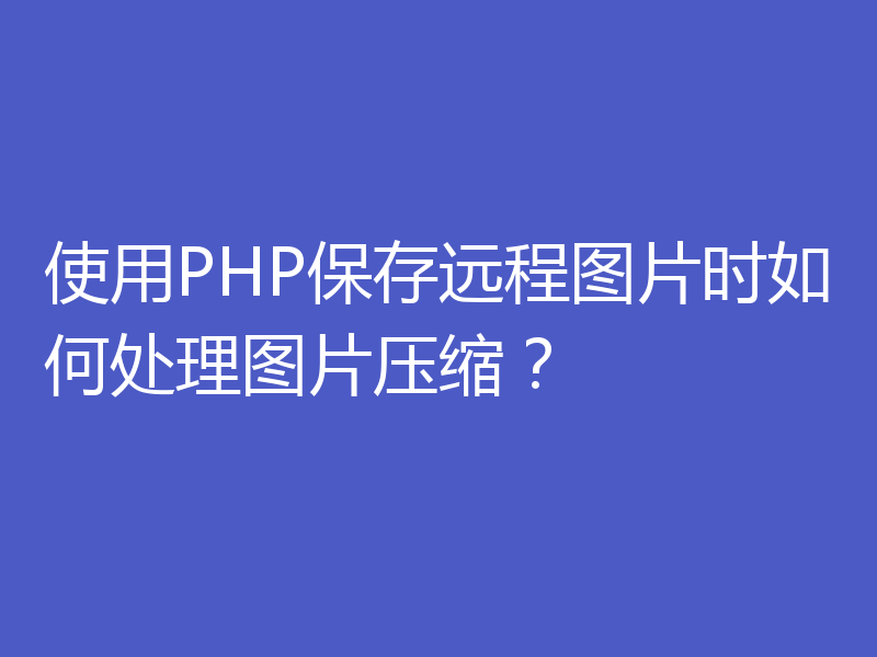 使用PHP保存远程图片时如何处理图片压缩？