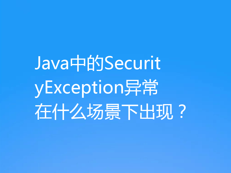 Java中的SecurityException异常在什么场景下出现？