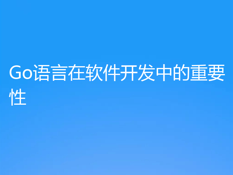 Go语言在软件开发中的重要性