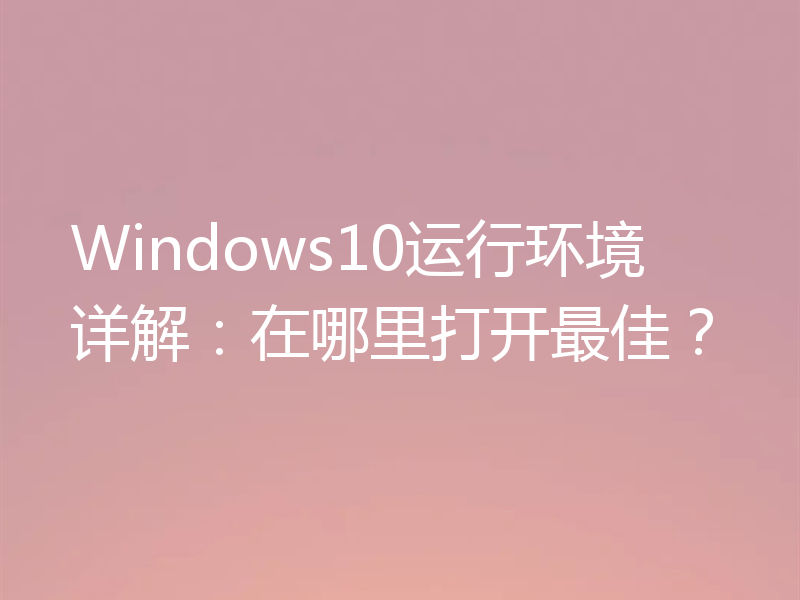 Windows10运行环境详解：在哪里打开最佳？