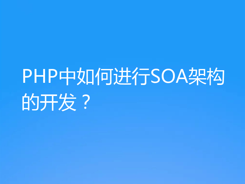 PHP中如何进行SOA架构的开发？
