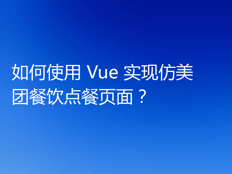 如何使用 Vue 实现仿美团餐饮点餐页面？