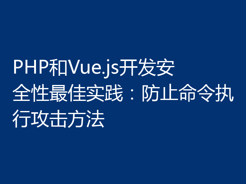 PHP和Vue.js开发安全性最佳实践：防止命令执行攻击方法