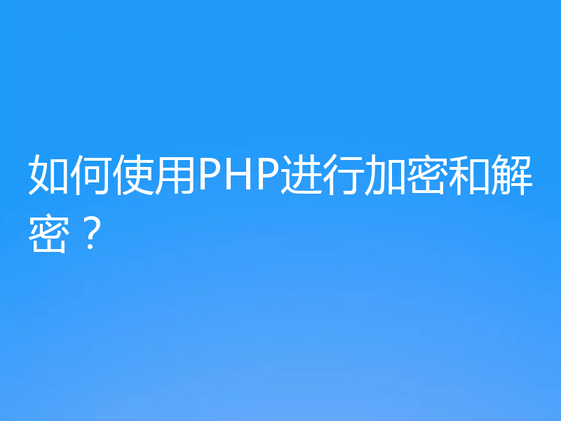 如何使用PHP进行加密和解密？