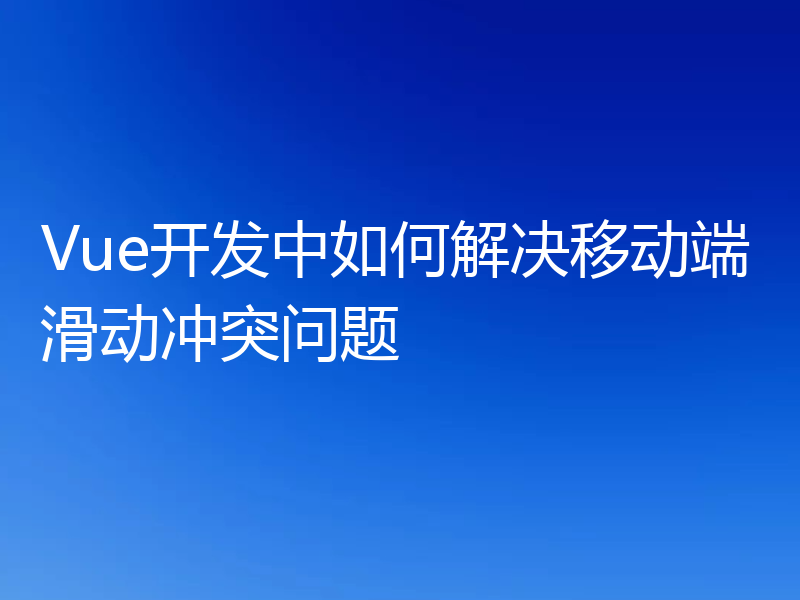 Vue开发中如何解决移动端滑动冲突问题