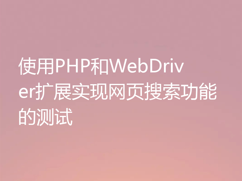 使用PHP和WebDriver扩展实现网页搜索功能的测试
