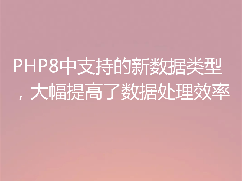 PHP8中支持的新数据类型，大幅提高了数据处理效率
