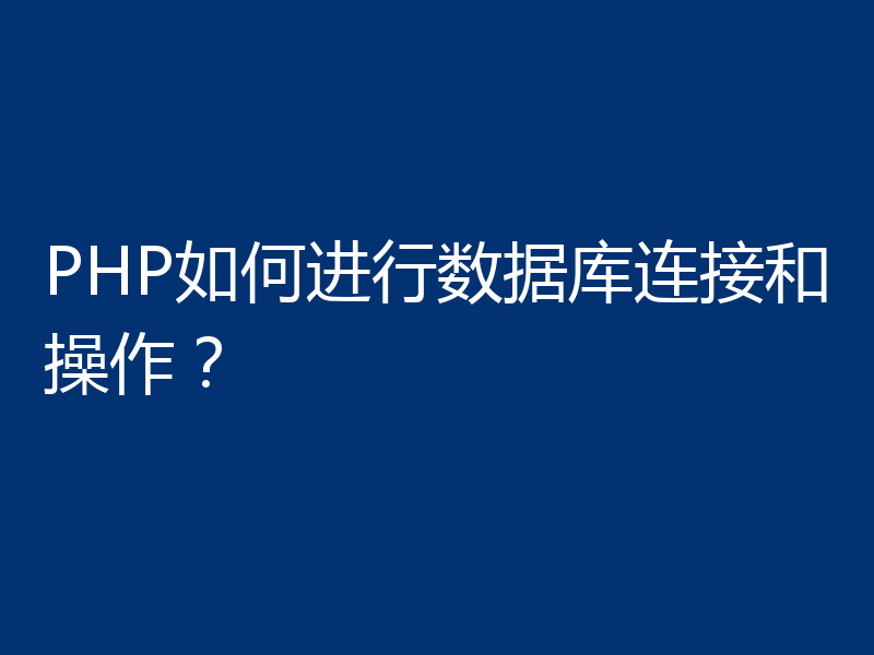 PHP如何进行数据库连接和操作？