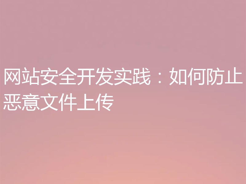 网站安全开发实践：如何防止恶意文件上传