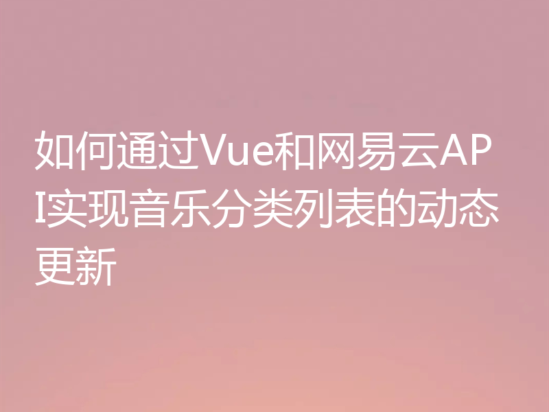 如何通过Vue和网易云API实现音乐分类列表的动态更新