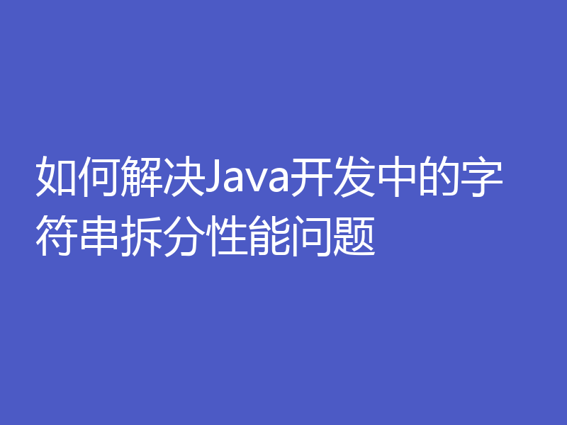 如何解决Java开发中的字符串拆分性能问题