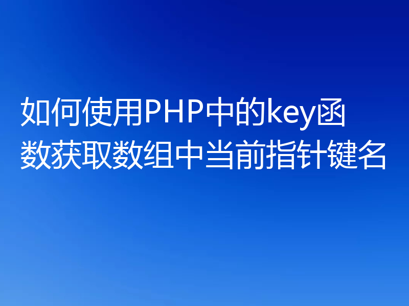 如何使用PHP中的key函数获取数组中当前指针键名