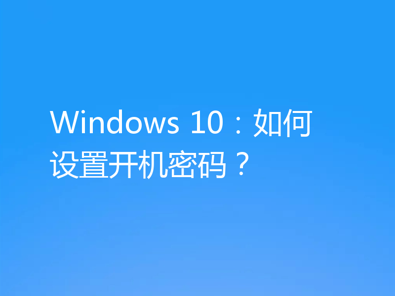 Windows 10：如何设置开机密码？