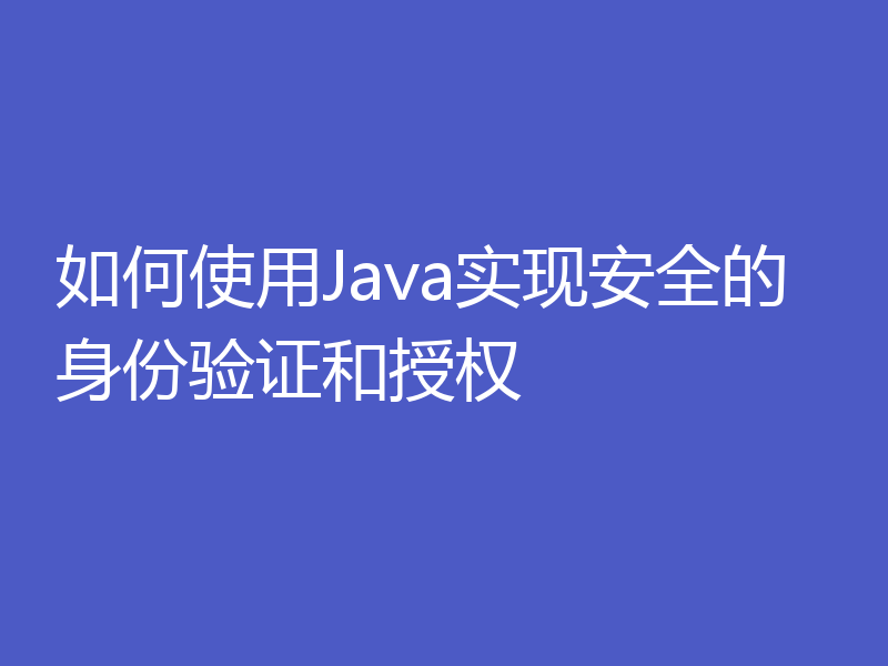 如何使用Java实现安全的身份验证和授权