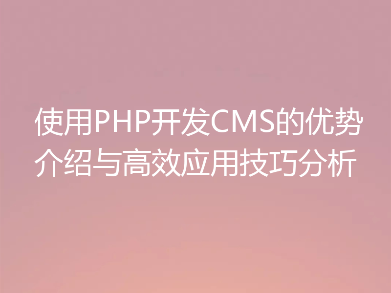 使用PHP开发CMS的优势介绍与高效应用技巧分析