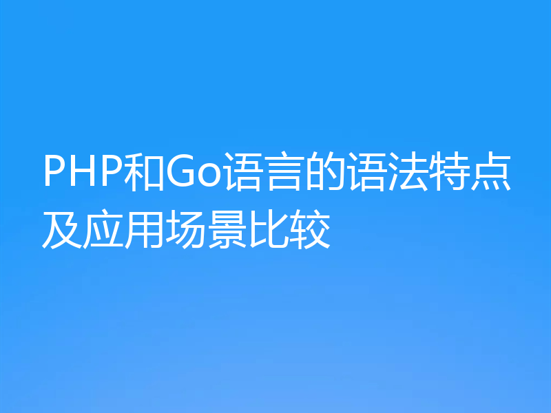 PHP和Go语言的语法特点及应用场景比较
