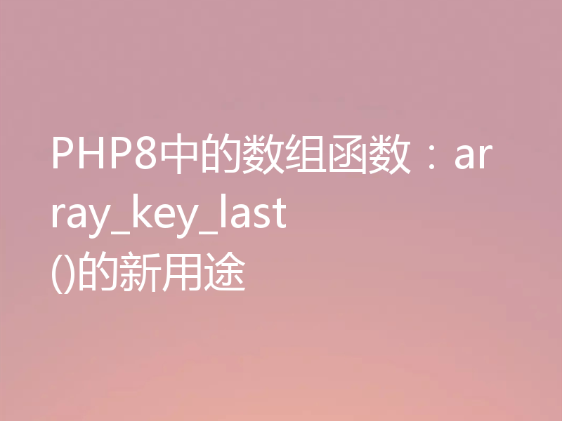 PHP8中的数组函数：array_key_last()的新用途