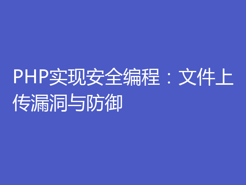 PHP实现安全编程：文件上传漏洞与防御