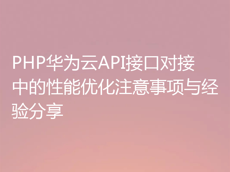 PHP华为云API接口对接中的性能优化注意事项与经验分享