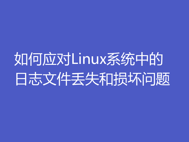 如何应对Linux系统中的日志文件丢失和损坏问题