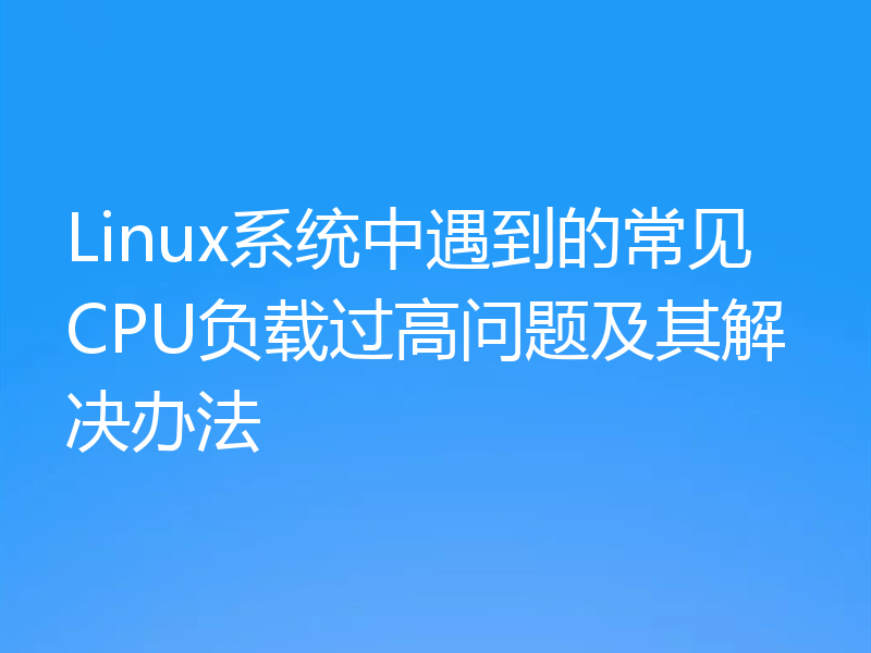 Linux系统中遇到的常见CPU负载过高问题及其解决办法
