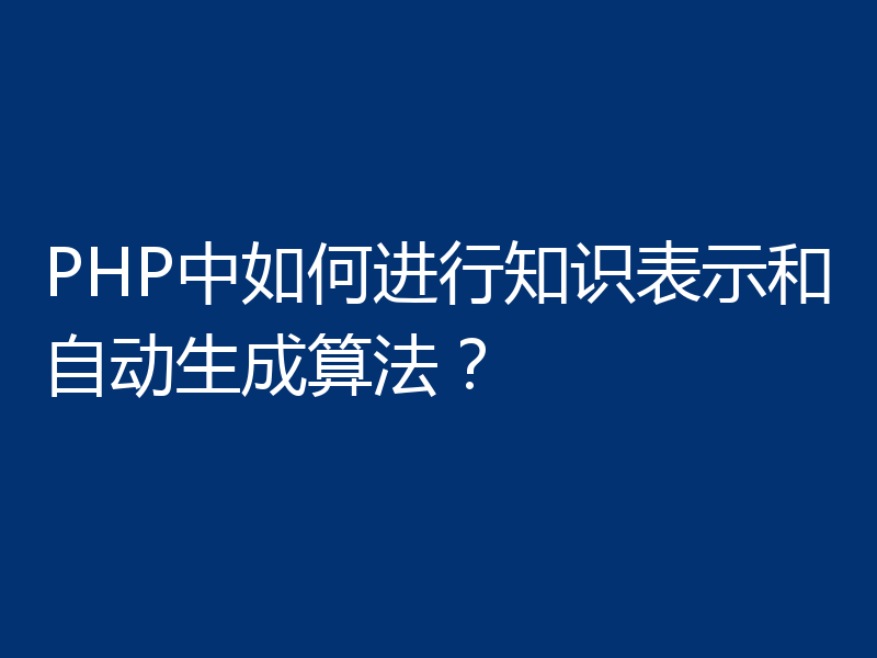 PHP中如何进行知识表示和自动生成算法？