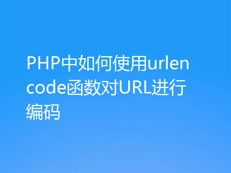 PHP中如何使用urlencode函数对URL进行编码
