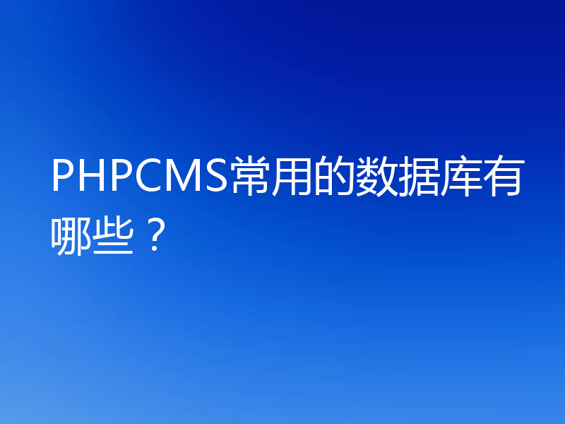 PHPCMS常用的数据库有哪些？